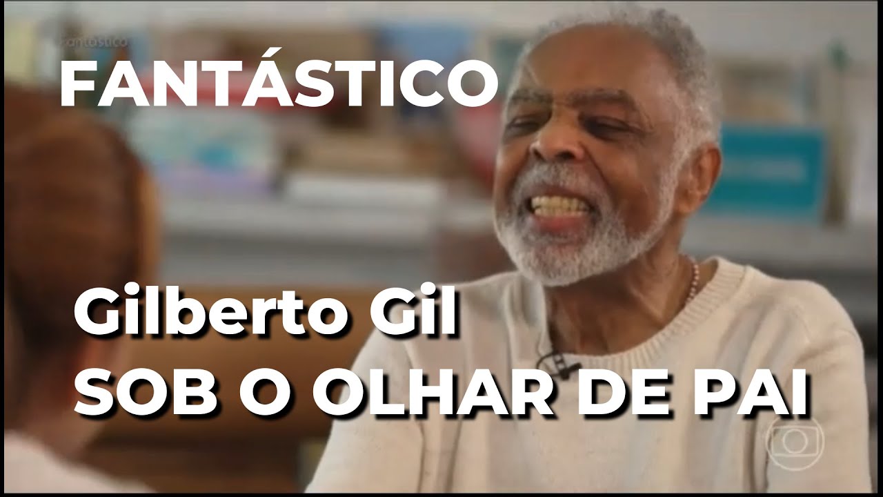 GILBERTO GIL SOB O OLHAR DE PAI NO FANT&Aacute;STICO