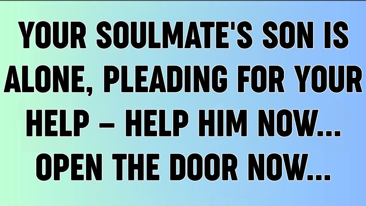 📜YOUR SOULMATE'S SON IS ALONE, PLEADING FOR YOUR HELP — HELP HIM NOW... OPEN THE DOOR NOW...