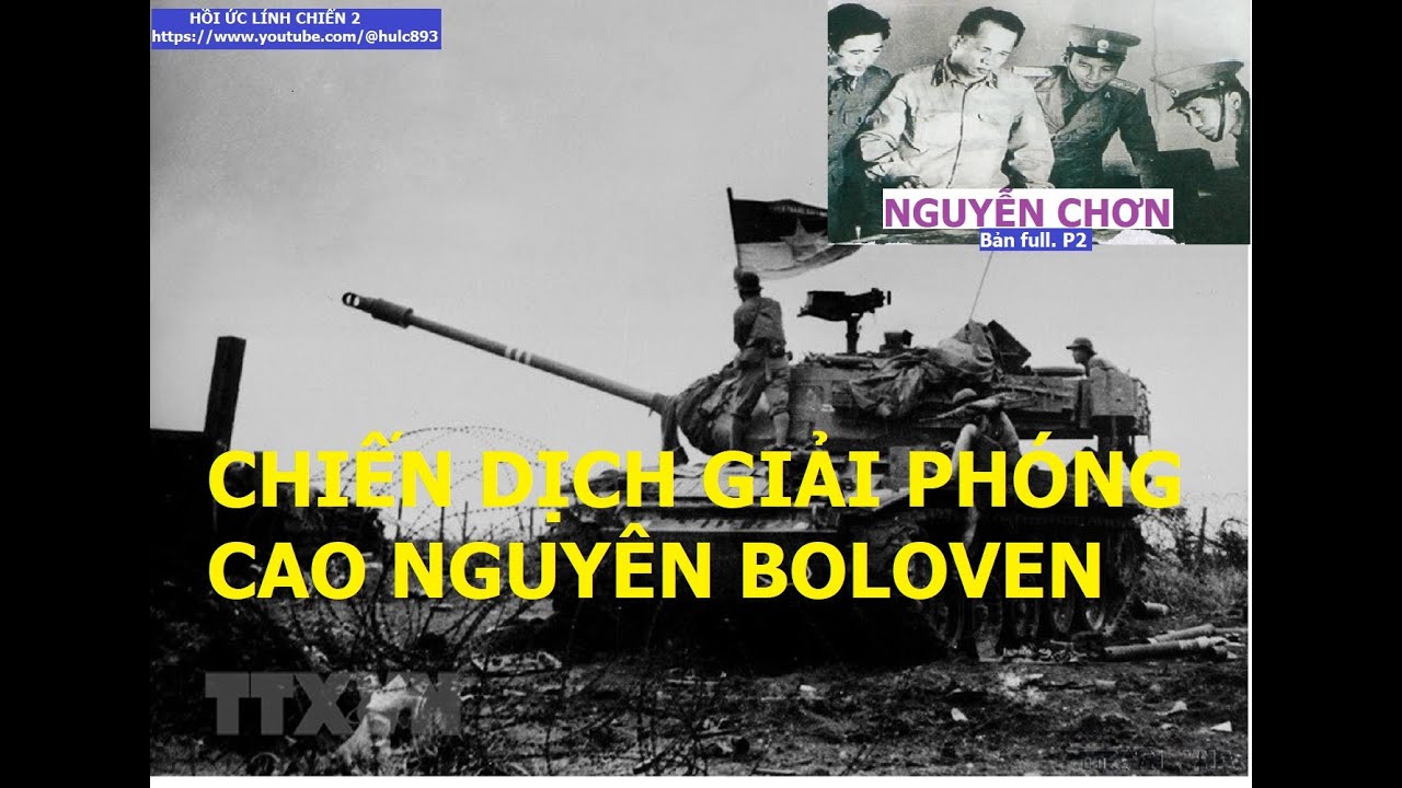 NGUYỄN CHƠN (P2) CHIẾN DỊCH GIẢI PHÓNG BOLOVEN VÀ CAO NGUYÊN PẮC-XÒNG / hồi ức / kccm