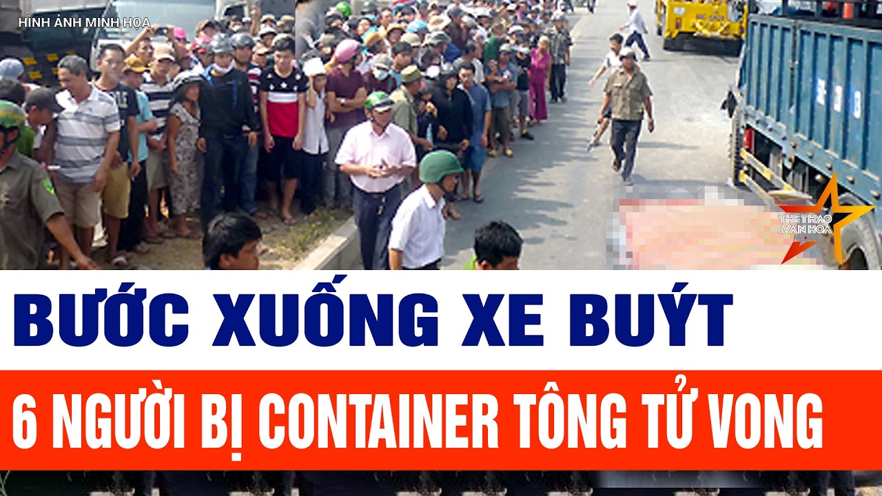 Tin tức mới nhất 8/2: Vừa xuống xe buýt, 6 người bị container tông tử vong