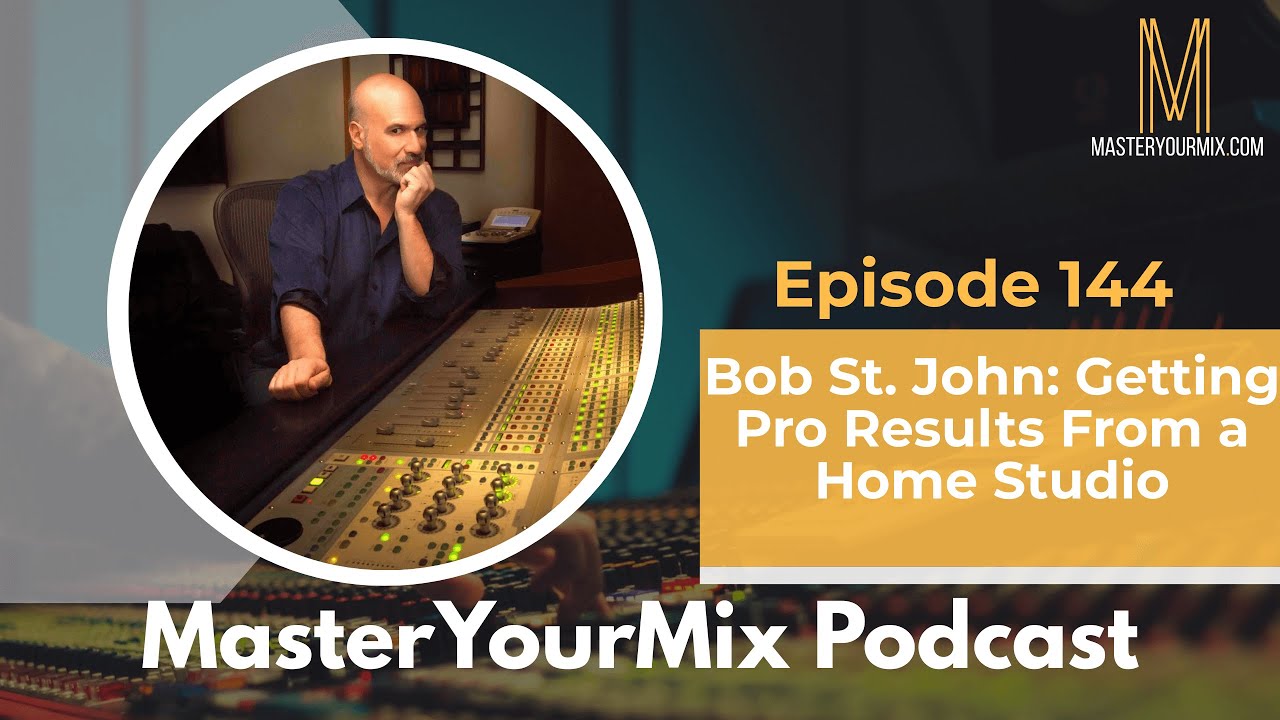 Master Your Mix Podcast: EP 144: Bob St. John: Getting Pro Results From a Home Studio