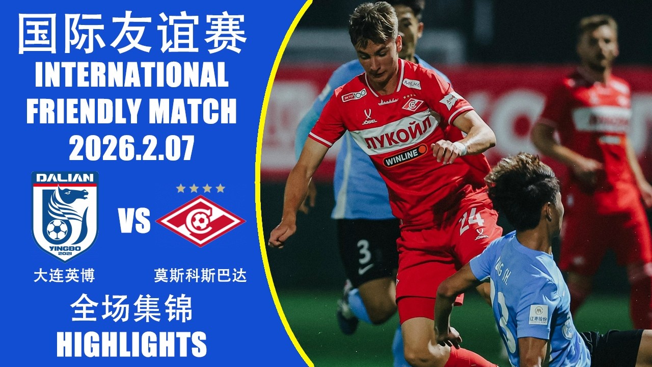 全场集锦 大连英博vs莫斯科斯巴达 国际友谊赛 2026.2.07 HIGHLIGHTS Dalian Yingbo vs Spartak Moscow International Friendly