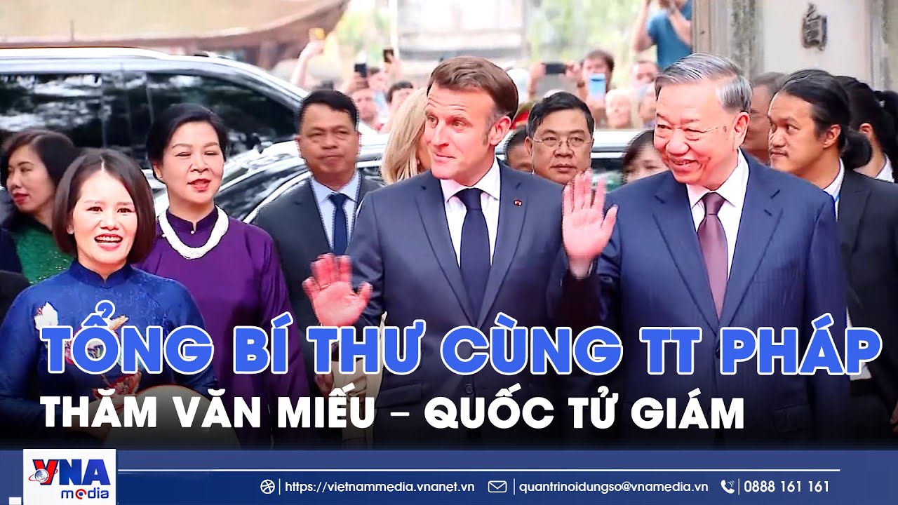 Tổng Bí thư Tô Lâm cùng Tổng thống Pháp Emmanuel Macron thăm Văn Miếu–Quốc Tử Giám