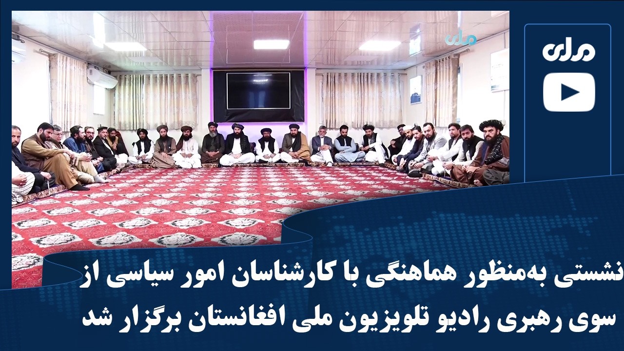 نشستی به‌منظور هماهنگی با کارشناسان امور سیاسی از سوی رهبری رادیو تلویزیون ملی افغانستان  برگزار شد