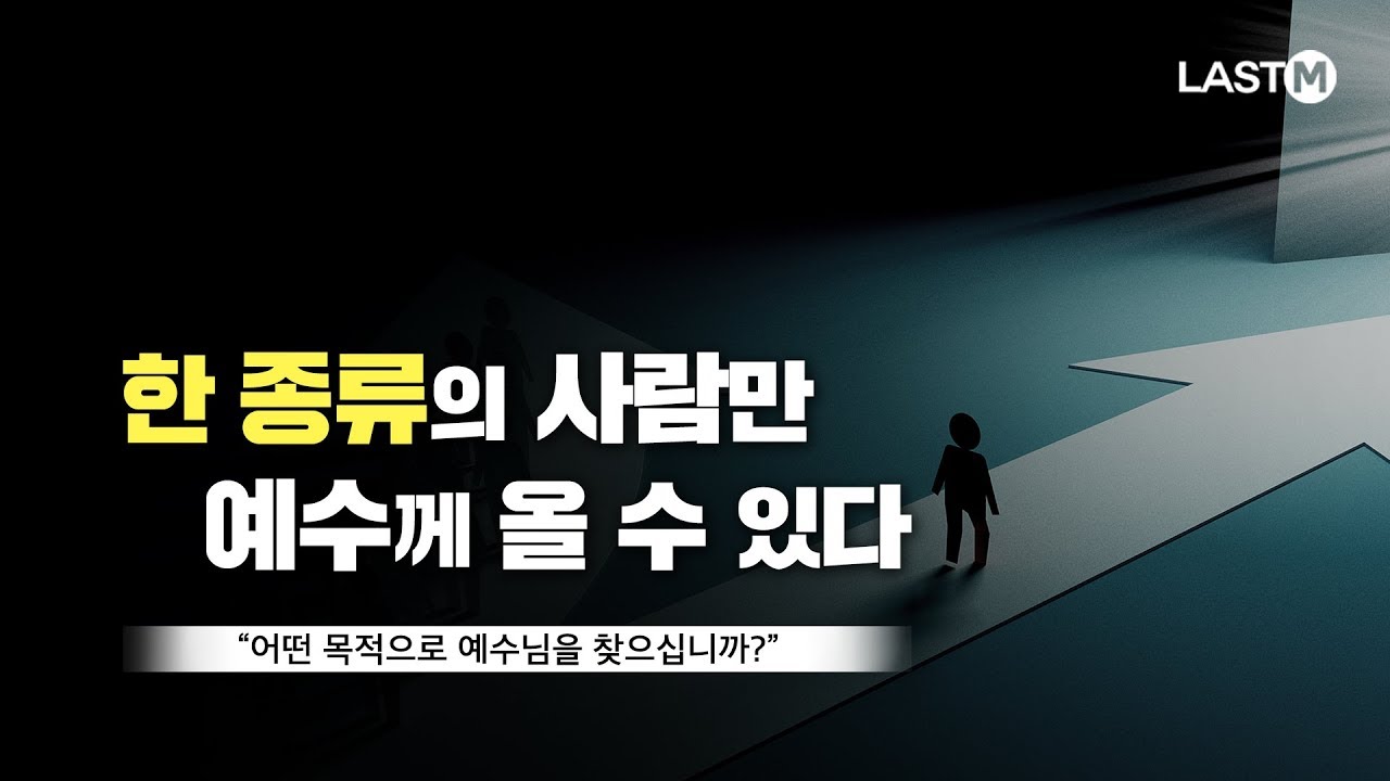 [설교말씀] 한 종류의 사람만 예수께 올 수 있다 - 어떤 목적으로 예수님을 찾으십니까?