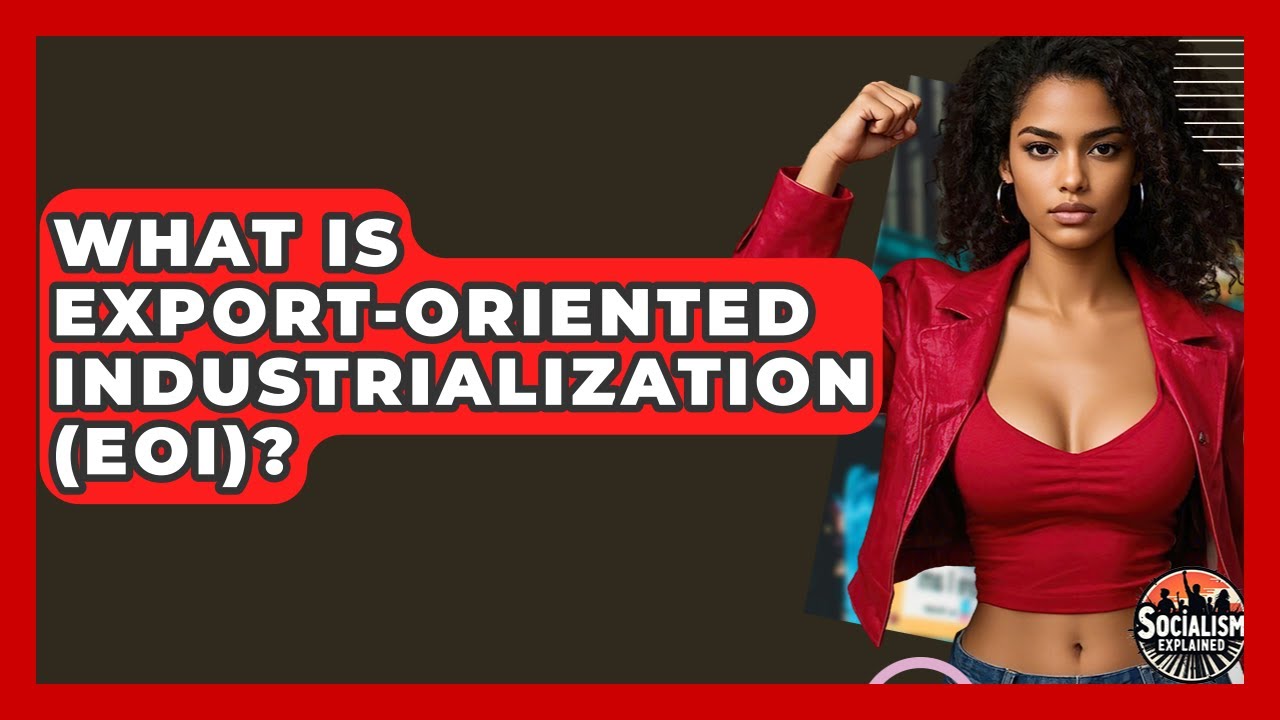 What Is Export-Oriented Industrialization (EOI)? - Socialism Explained
