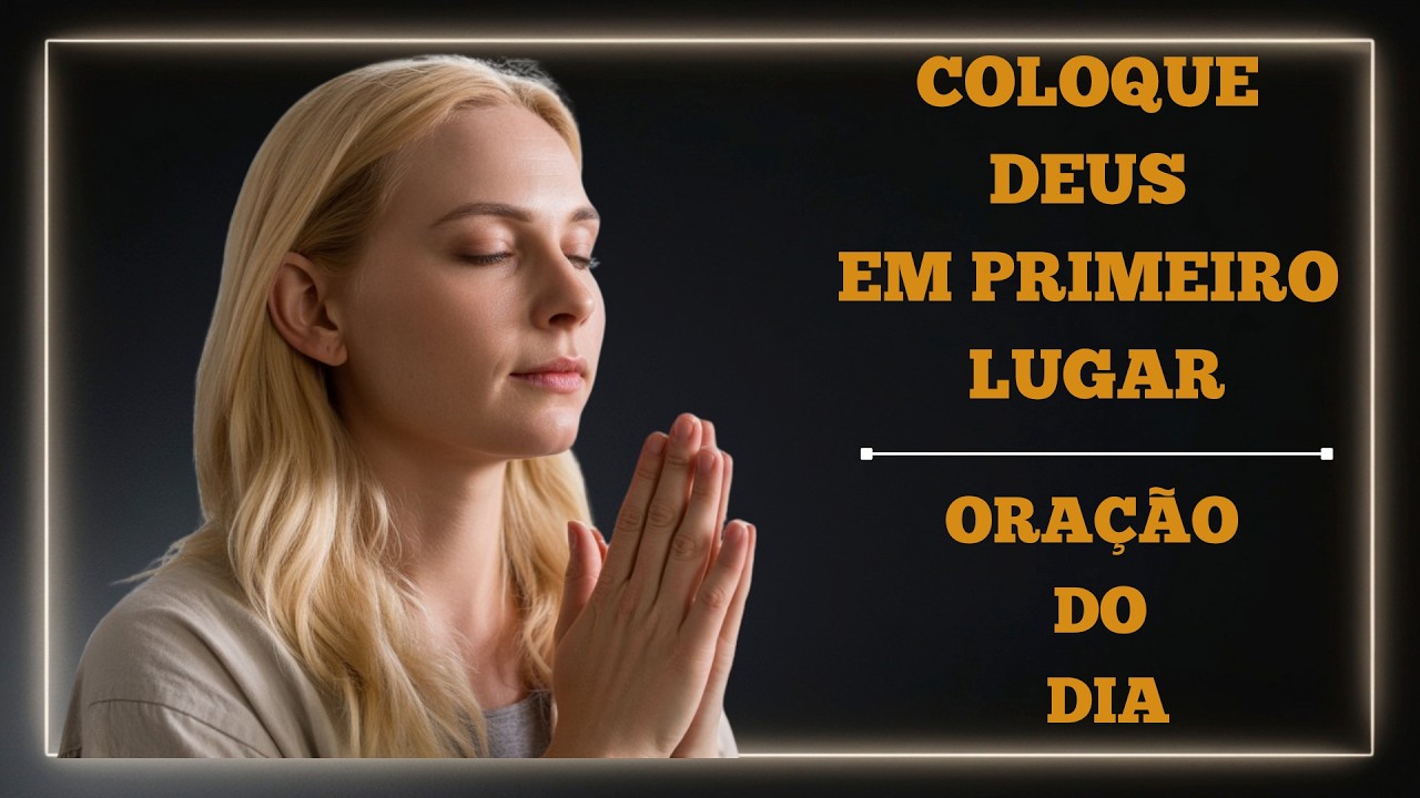 COLOQUE DEUS EM PRIMEIRO LUGAR | ORAÇÃO DO DIA