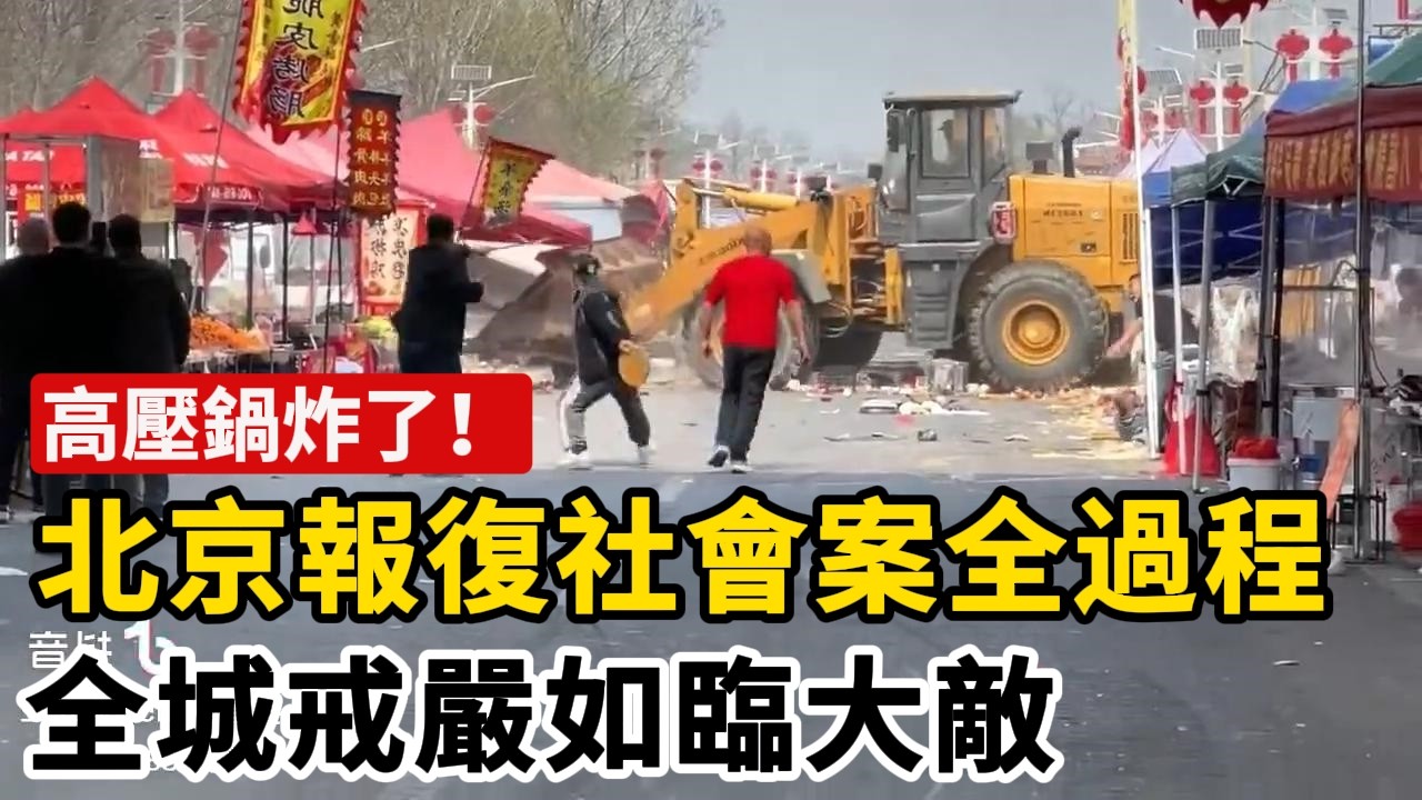 高壓鍋炸了！北京鏟車報復社會事件全過程，全城戒嚴如臨大敵，全網刪帖封號，活不下去的百姓越來越多