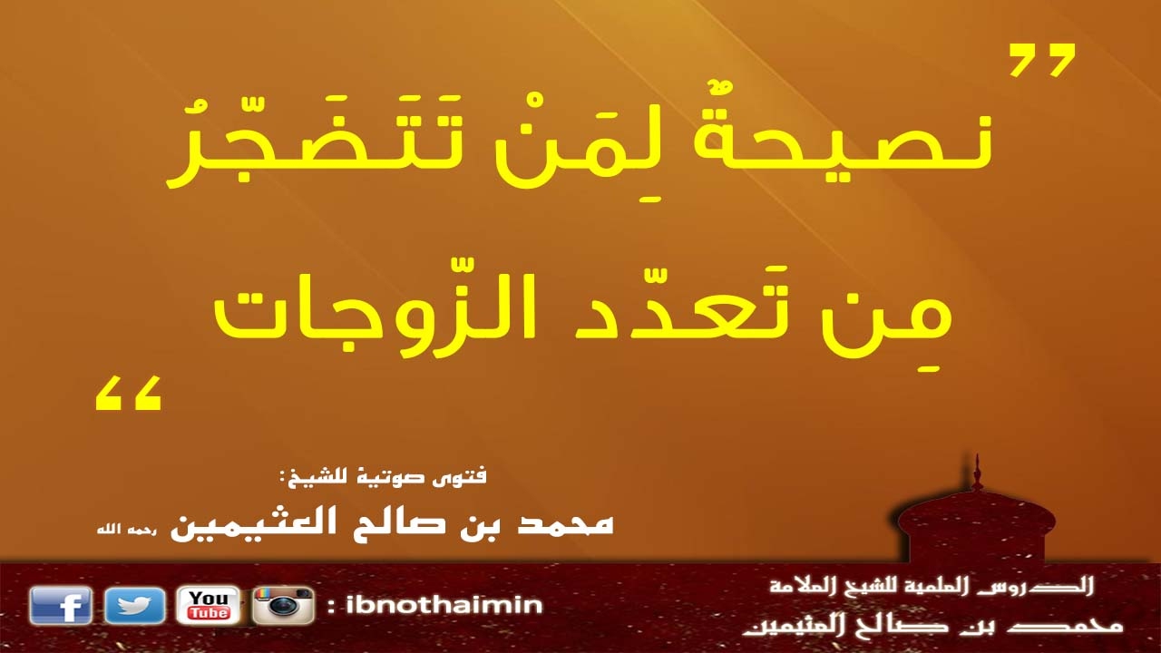 نصيحة لمن تتَضجّر من تعدد الزوجات - الشيخ ابن عثيمين