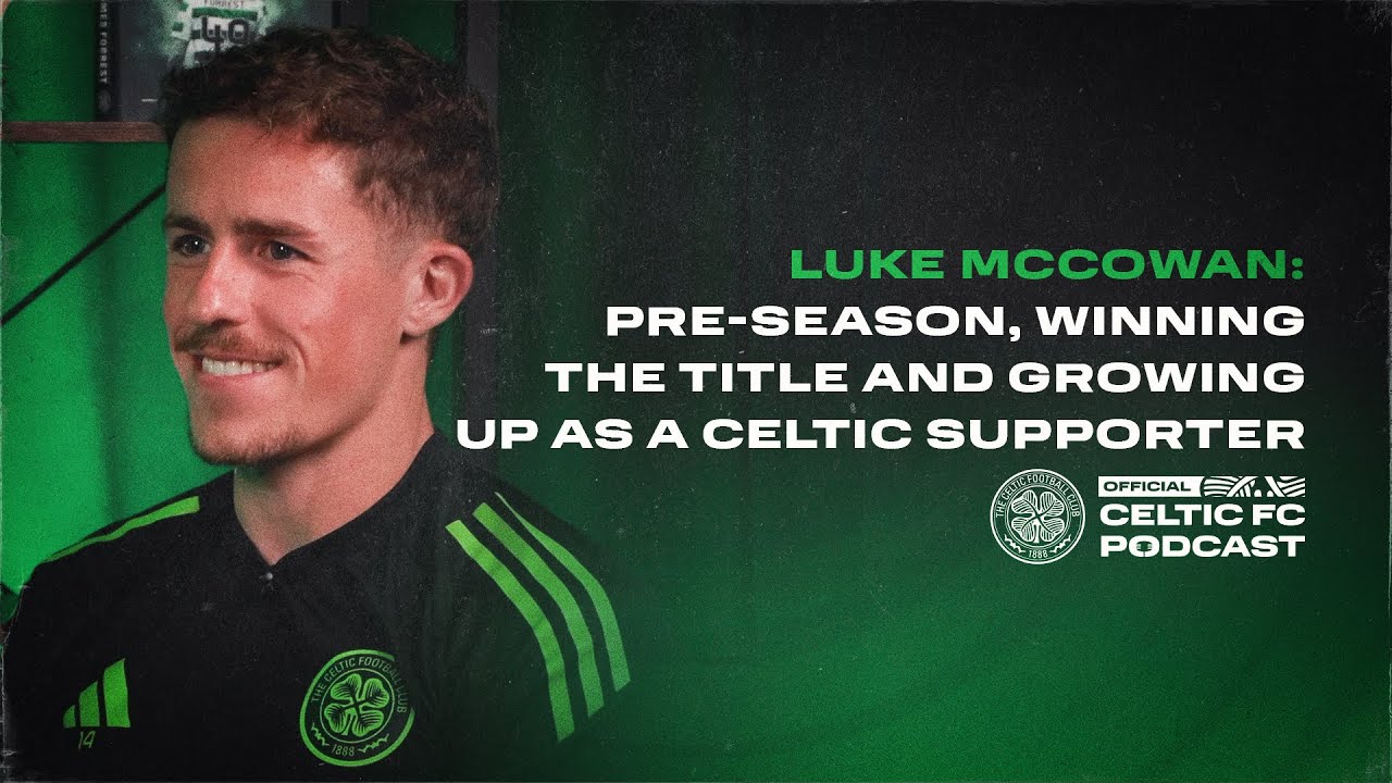 Official Celtic FC Podcast: Luke McCowan | Pre-season, winning the title & being a Celtic supporter