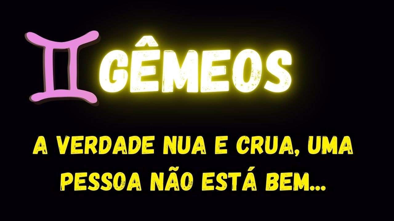 ♊️GÊMEOS😞A VERDADE NUA E CRUA, UMA PESSOA NÃO ESTÁ BEM...