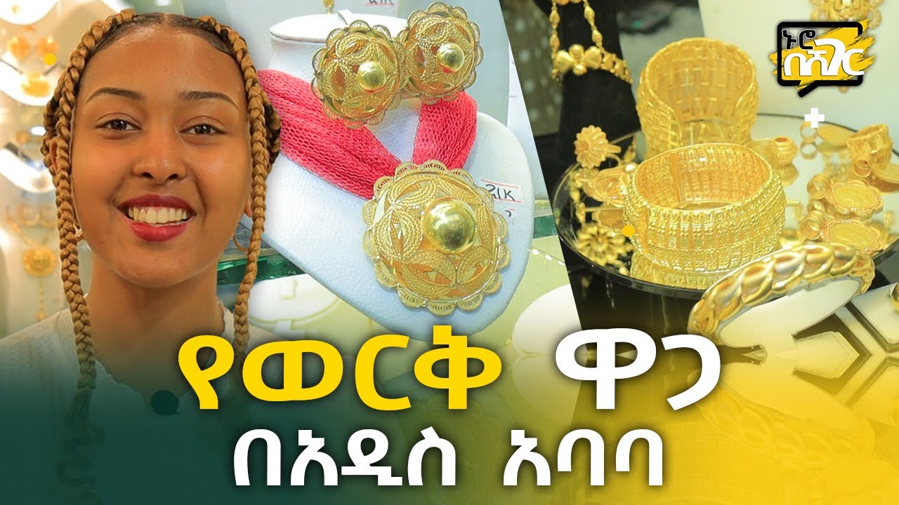 የወርቅ ዋጋ በአዲስ አበባ Gold Jewellery Price in Addis Ababa | ኑሮ በሸገር | Ethiopia