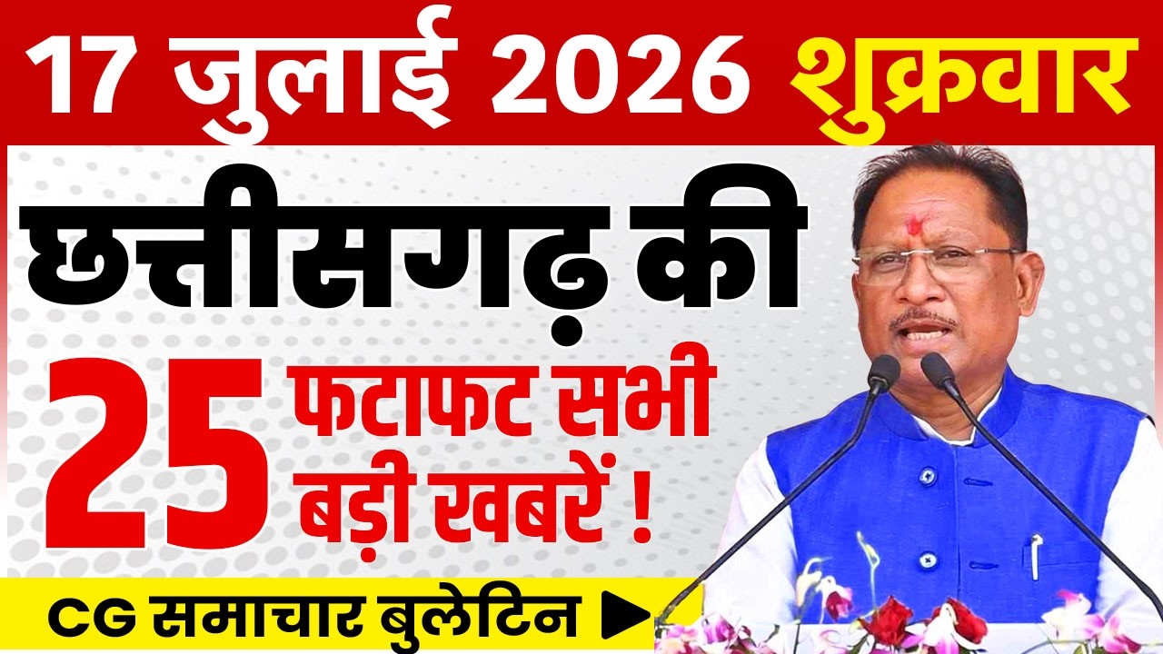 Chhattisgarh News Today | 17 July 2026 | CG News | Chhattisgarh Samachar | CG Fatafat News