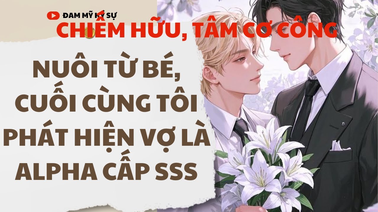 [BL][Đam Mỹ Audio][FULL] NUÔI TỪ BÉ, CUỐI CÙNG TÔI PHÁT HIỆN VỢ LÀ ALPHA CẤP SSS || Đam Mỹ Ký Sự