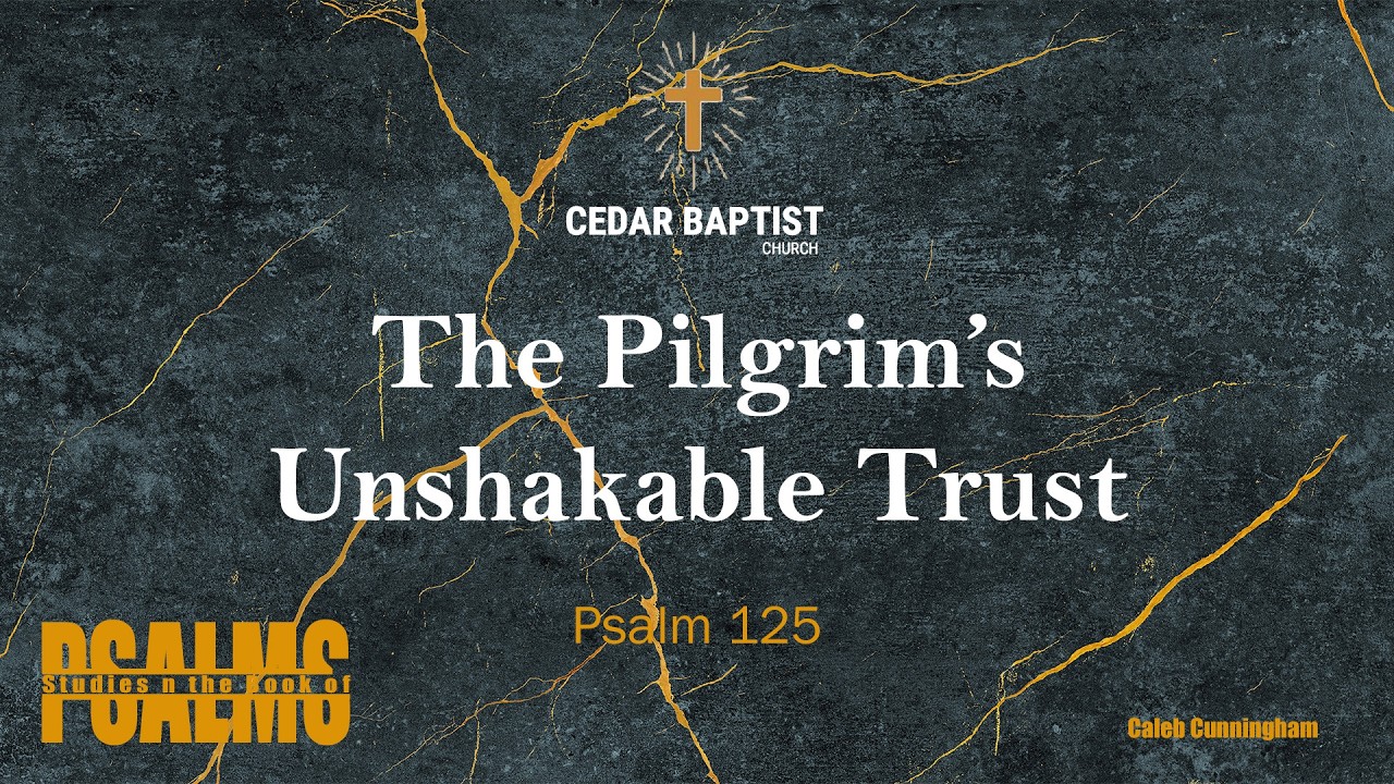The Pilgrim's Unshakable Trust | Psalm 125 | Caleb Cunningham
