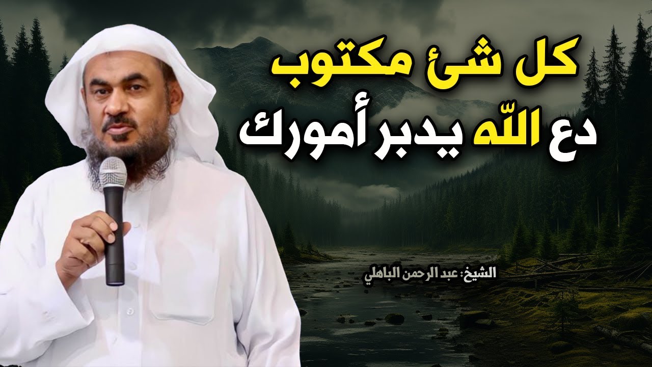 اطمئن !! كل شئ مكتوب دع الله يدبر أمورك - موعظة مؤثرة للشيخ عبد الرحمن الباهلي