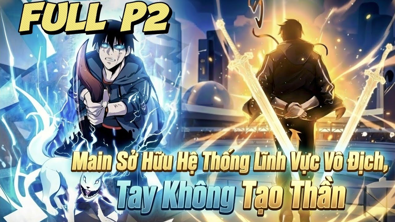 FULL P2 | Main Sở Hữu Hệ Thống Lĩnh Vực Vô Địch - Tay Không Tạo Thần | Review Truyện