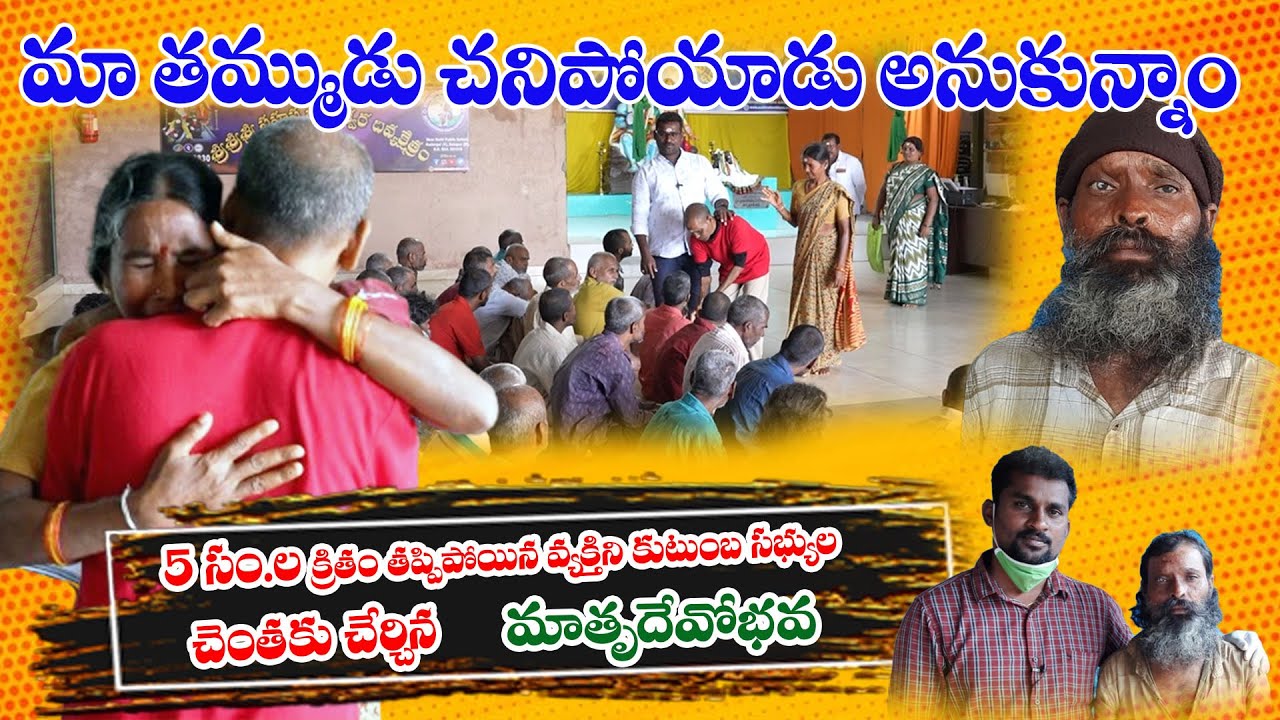 5 సం.రాల క్రితం తప్పిపోయి చనిపోయాడు అనుకున్న వ్యక్తిని కుటుంబసభ్యులకు అప్పగించిన మాతృదేవోభవ