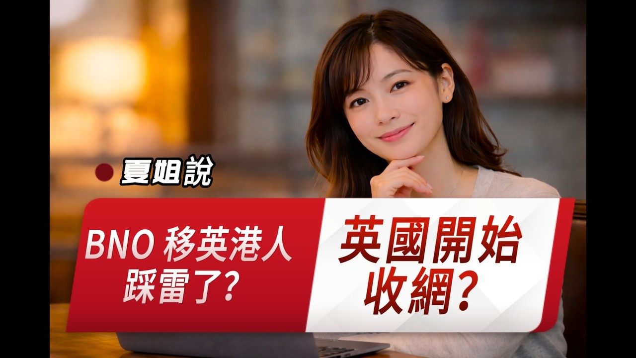 BNO 移英港人被過河拆橋？當政治承諾遇上現實門檻，英國政府搬龍門，臨時更改政策，移英港人何去何從？