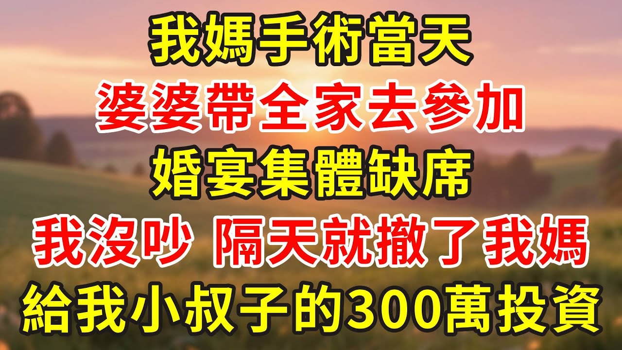 我媽手術當天，婆婆帶全家去參加婚宴集體缺席，我沒吵，隔天就撤了我媽給我小叔子的300萬投資#小說 #人生感悟 #故事分享 #故事頻道 #情感故事 #情感 #感情