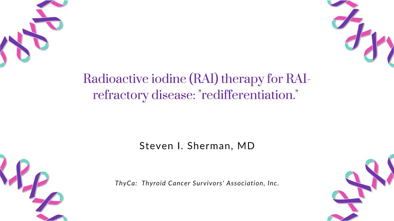 Radioactive iodine (RAI) therapy for RAI-refractory disease: “redifferentiation” with Dr. Sherman