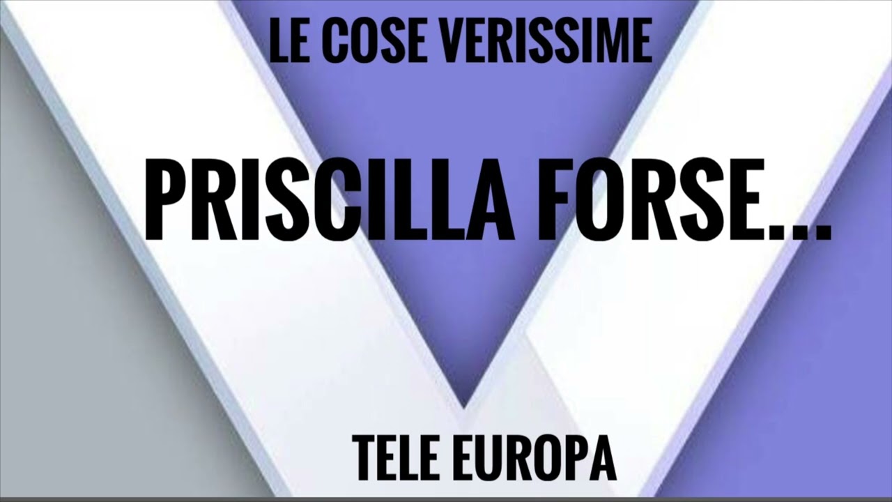 Le cose verissime, Priscilla forse…