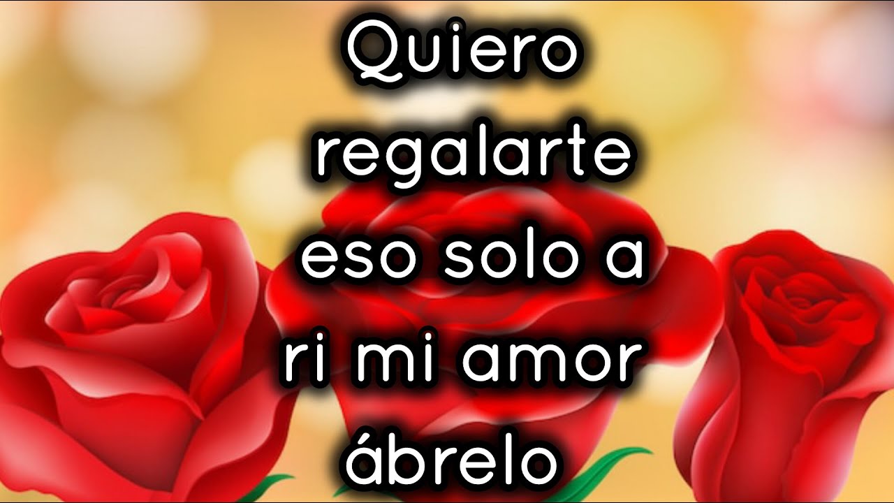 Quiero regalarte eso solo a ri mi amor ábrelo
