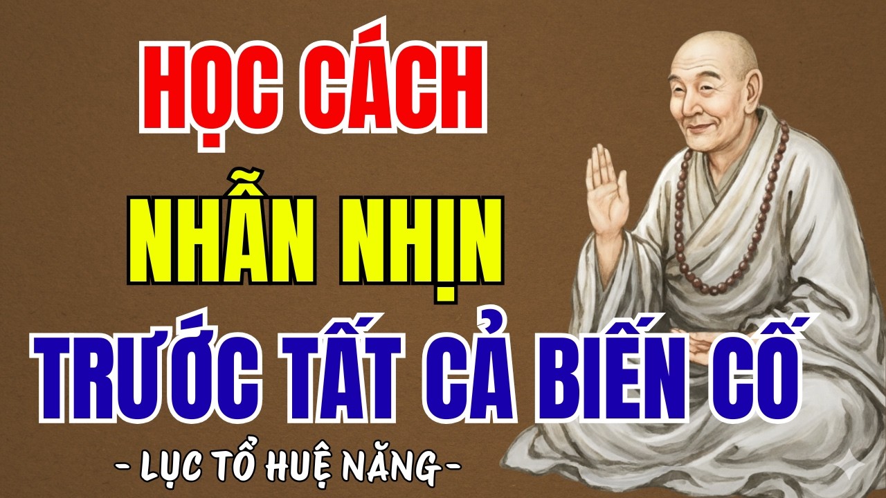 LỤC TỔ HUỆ NĂNG : Học cách nhẫn nhịn trước tất cả biến cố, buông bỏ để tâm an lạc, nghe đi cực thấm