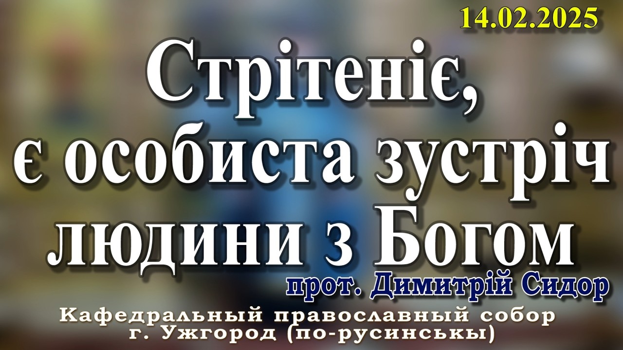 Стрітеніє, є особиста зустріч людини з Богом. 14.02.2026 , прот. Димитрій Сидор