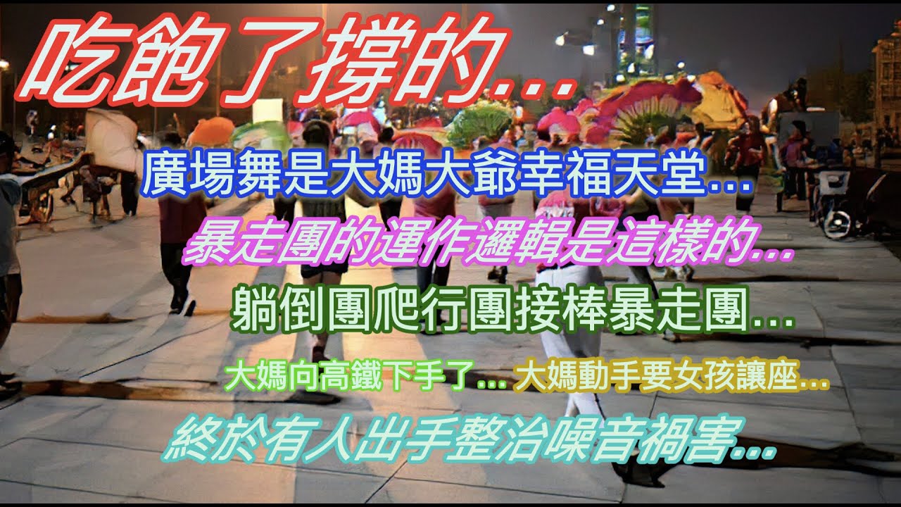 大開眼界…廣場舞是大媽大爺的幸福天堂…暴走團的運作邏輯是這樣的…躺倒團爬行團接棒暴走團…大媽向高鐵下手了…大媽動手要女孩讓座…終於有人出手整治噪音禍害了…
