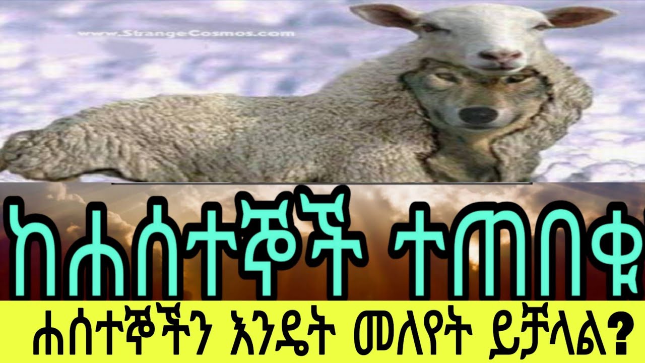የበግ ለምድ ለብሰው ከሚመጡባችሁ ከሐሰተኞች ነቢየት ተጠንቀቁ።  (ማቴ. 7÷15)