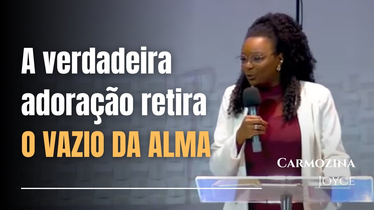 A VERDADEIRA ADORAÇÃO RETIRA O VAZIO DA ALMA - CARMOZINA JOYCE