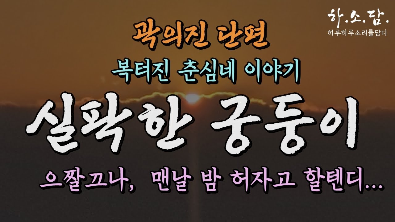 으짤끄나~ 복 터진 춘심네 이야기. [실팍한 궁둥이-곽의진 단편 ]  #하루하루소리를담다#hasodam#하소담