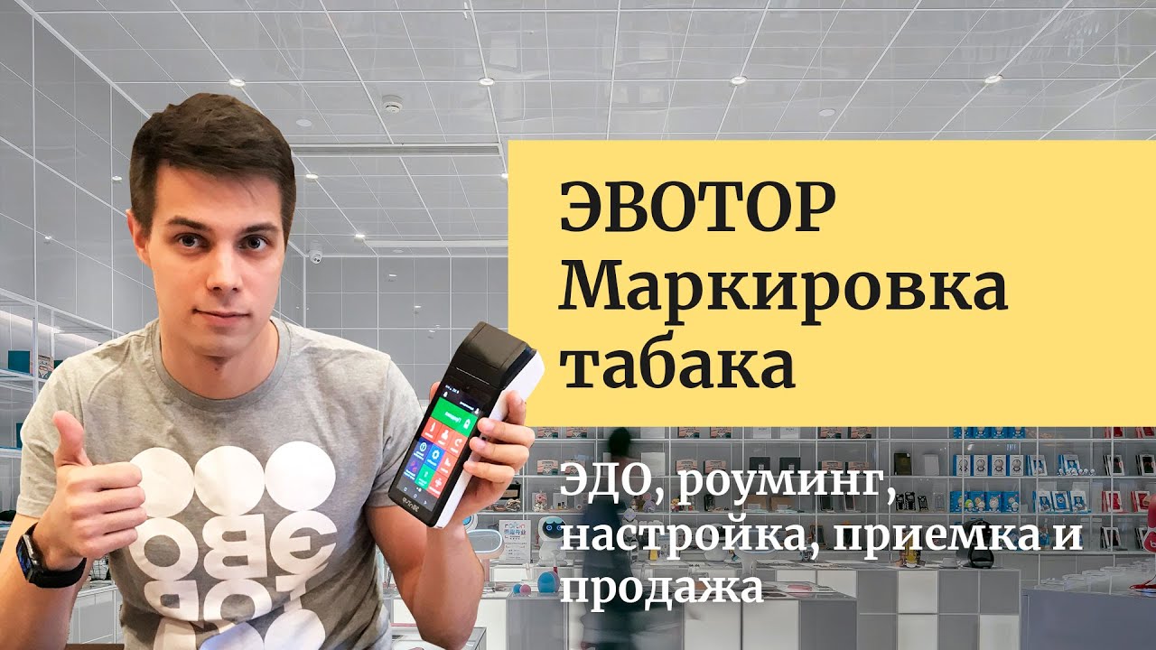 ЭВОТОР Маркировка табака. ЭДО, роуминг, настройка, Честный знак, приемка, сверка и продажа табака.