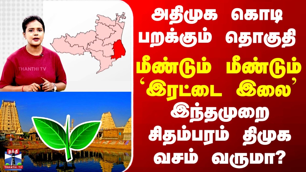 Chidambaram | DMK | ADMK | அதிமுக கொடி பறக்கும் தொகுதி.. மீண்டும் மீண்டும் `இரட்டை இலை’
