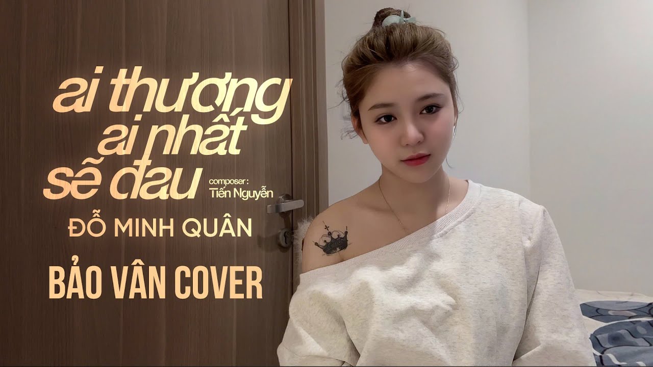 AI THƯƠNG AI NHẤT SẼ ĐAU - ĐỖ MINH QU&Acirc;N | COVER: BẢO V&Acirc;N | COMPOSER: TIẾN NGUYỄN - C&ocirc; g&aacute;i anh y&ecirc;u...