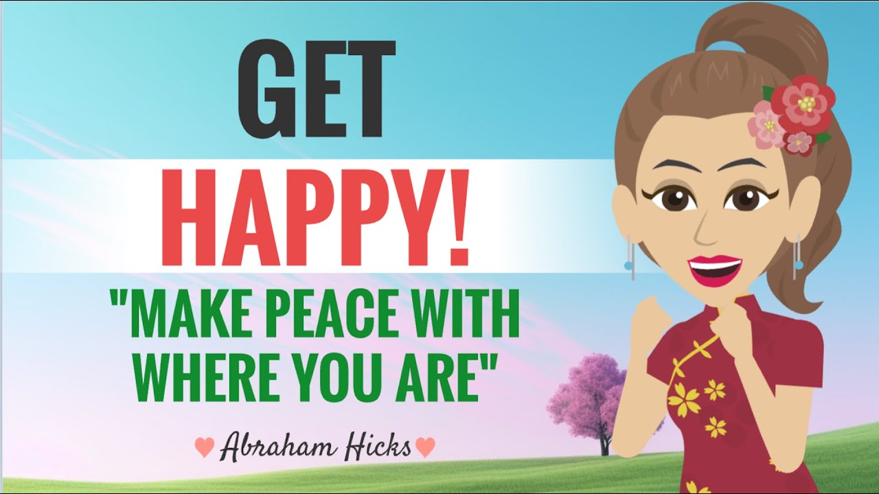 **GET HAPPY** Make Peace With Where You Are ~ Abraham Hicks 2023