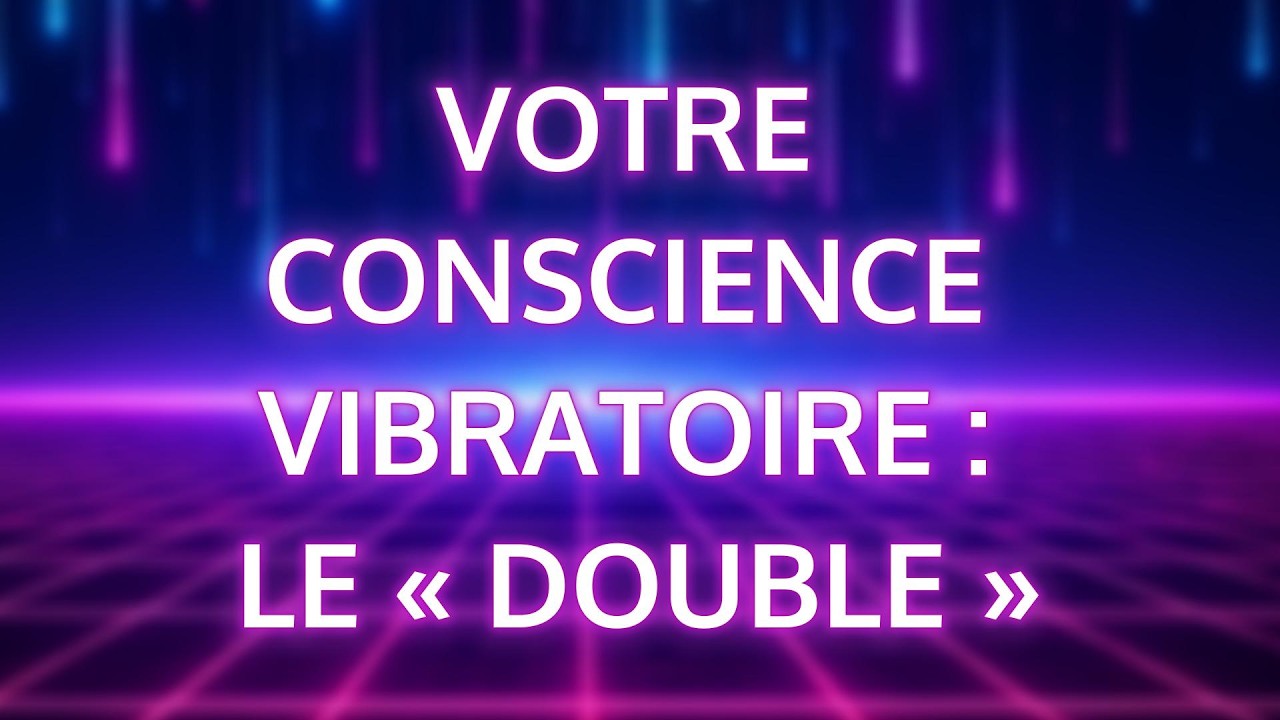 4. CONNEXION AVEC VOTRE CONSCIENCE VIBRATOIRE : LE « DOUBLE »