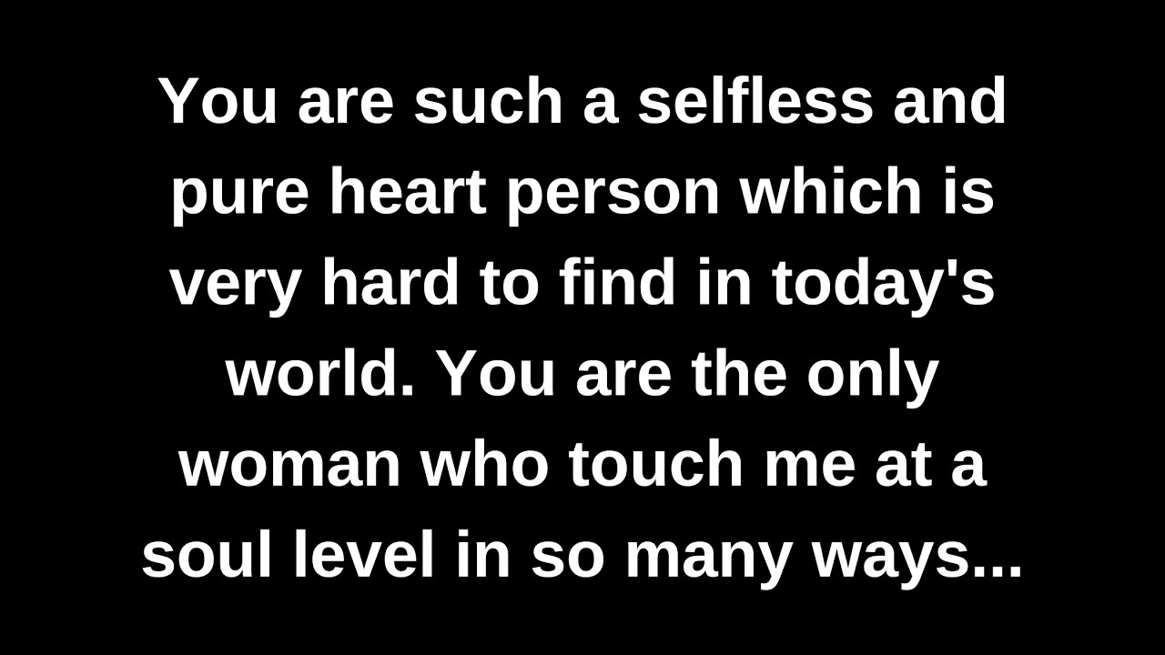 You are such a selfless and pure heart person which is very hard to find in today's world. You are..
