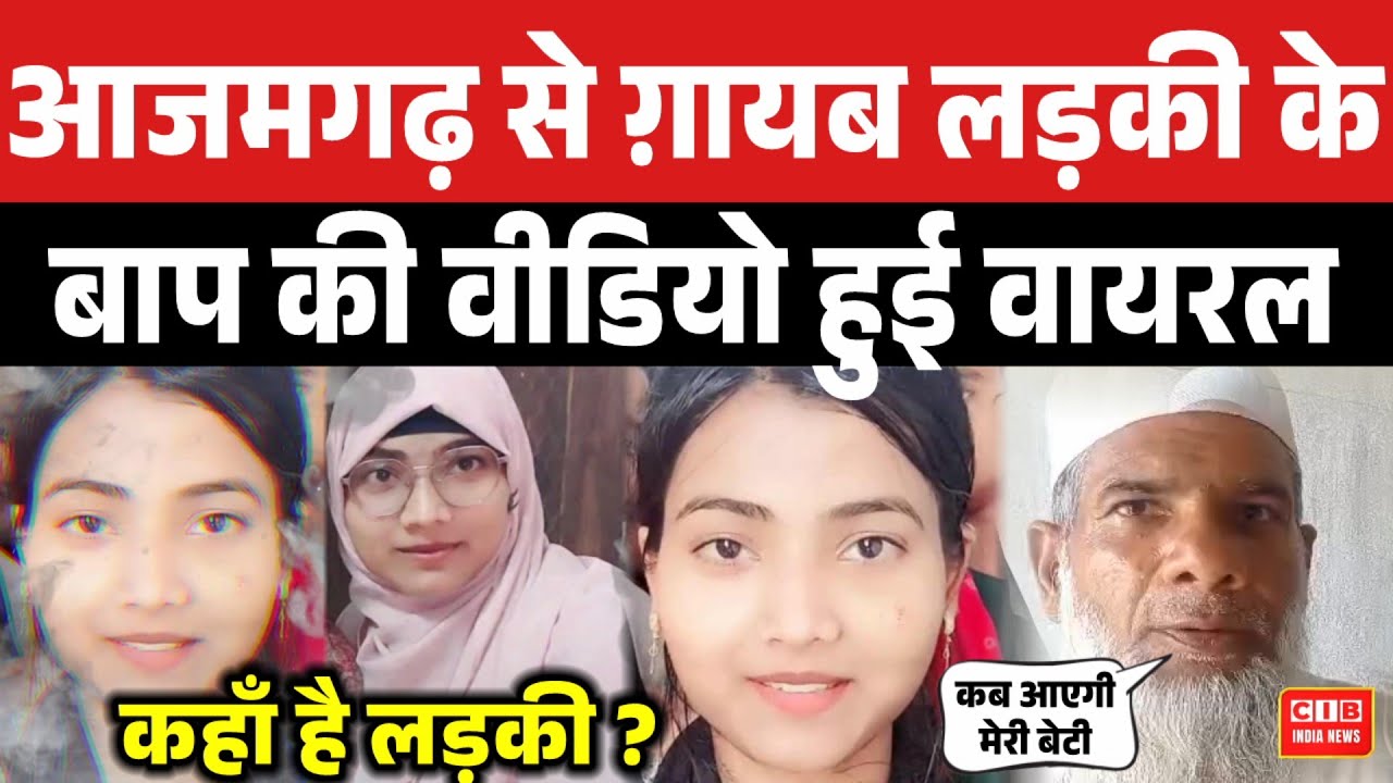 आजमगढ़ से ग़ायब मुस्लिम लड़की के बाप की वीडियो हुई वायरल,कहाँ है लड़की... ?