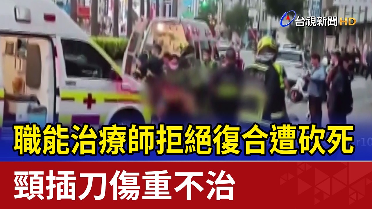 職能治療師拒絕復合遭砍死 頸插刀傷重不治