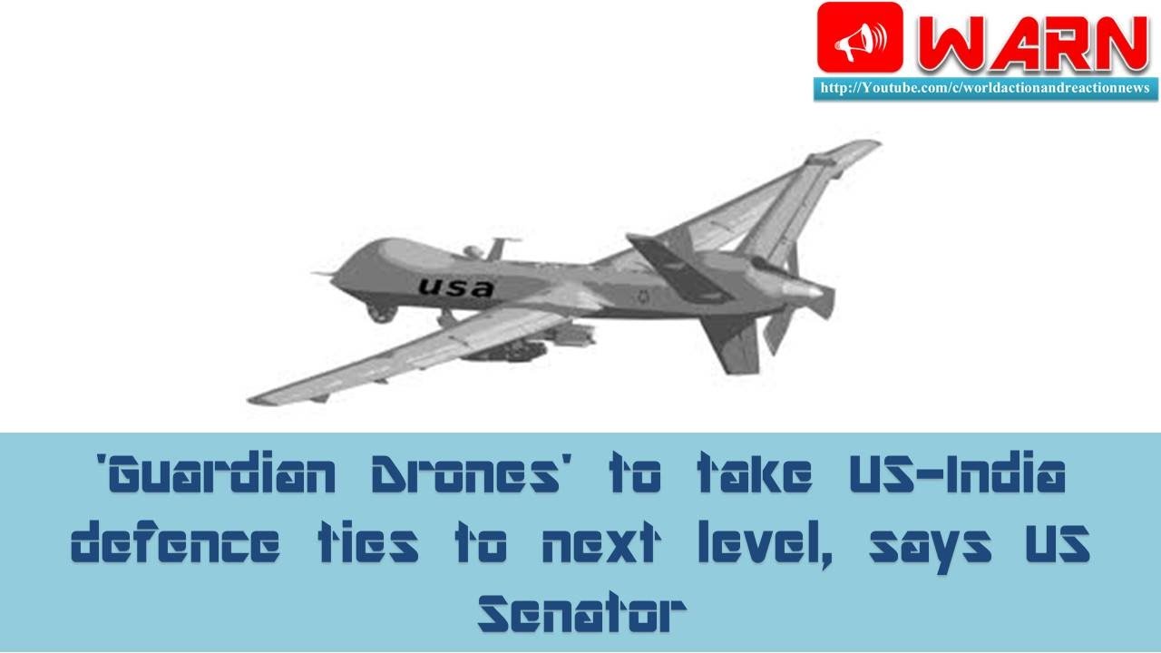 'Guardian Drones' to take US-India defence ties to next level, says US Senator