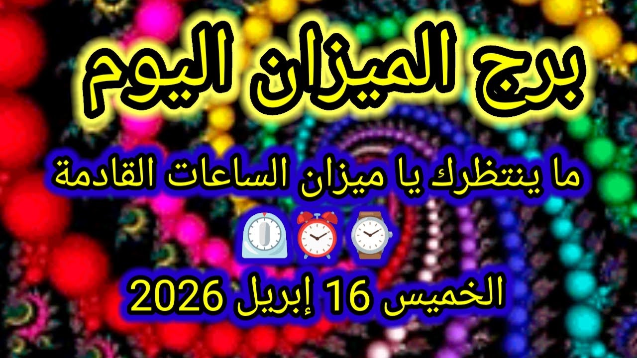 ما ينتظرك يا ميزان الساعات القادمة ⌚ توقعات برج الميزان اليوم 👉 الخميس 16 إبريل 2026