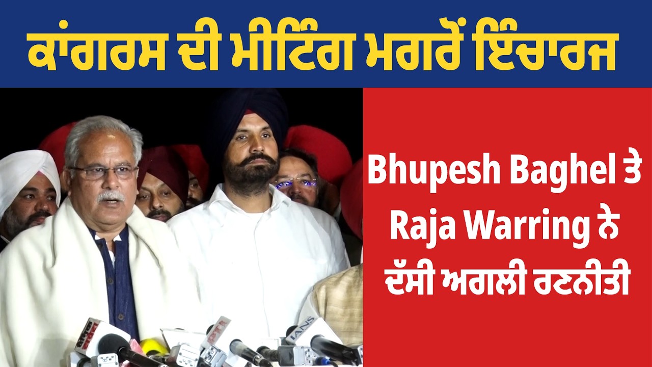 ਕਾਂਗਰਸ ਦੀ ਮੀਟਿੰਗ ਮਗਰੋਂ ਇੰਚਾਰਜ Bhupesh Baghel ਤੇ Raja Warring ਨੇ ਦੱਸੀ ਅਗਲੀ ਰਣਨੀਤੀ