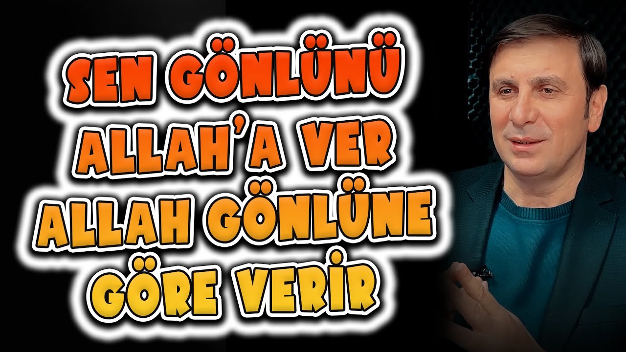 Sen gönlünü Allah'a ver Allah gönlüne göre verir...