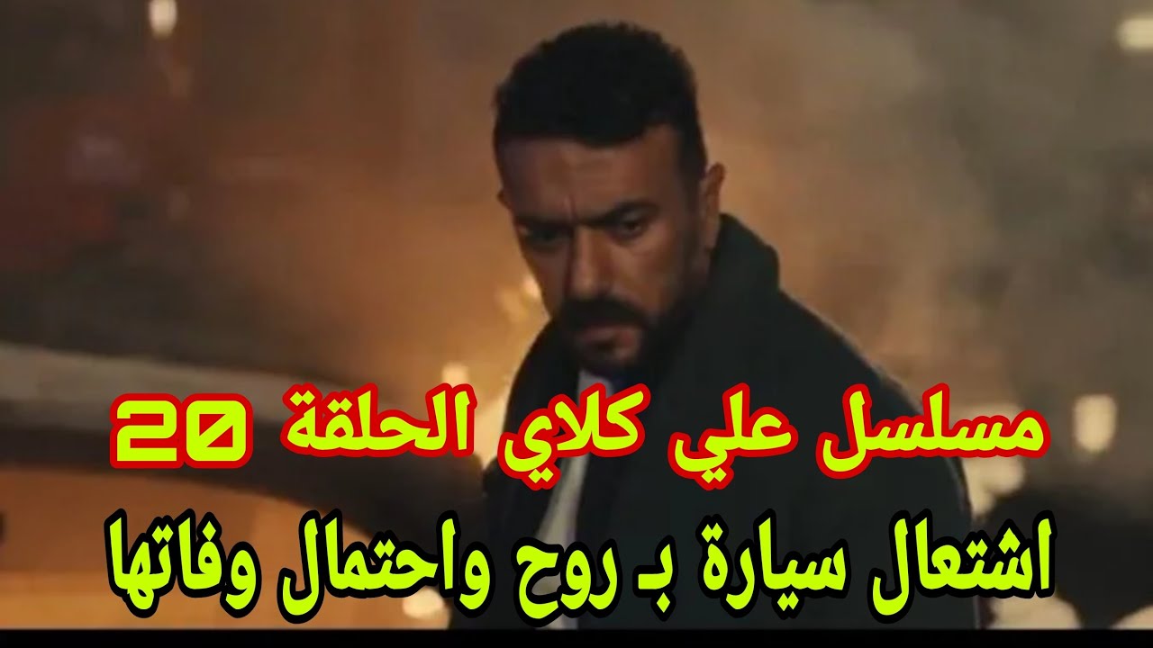 مسلسل علي كلاي الحلقة 20.. اشتعال سيارة بـ روح واحتمال وفاتها