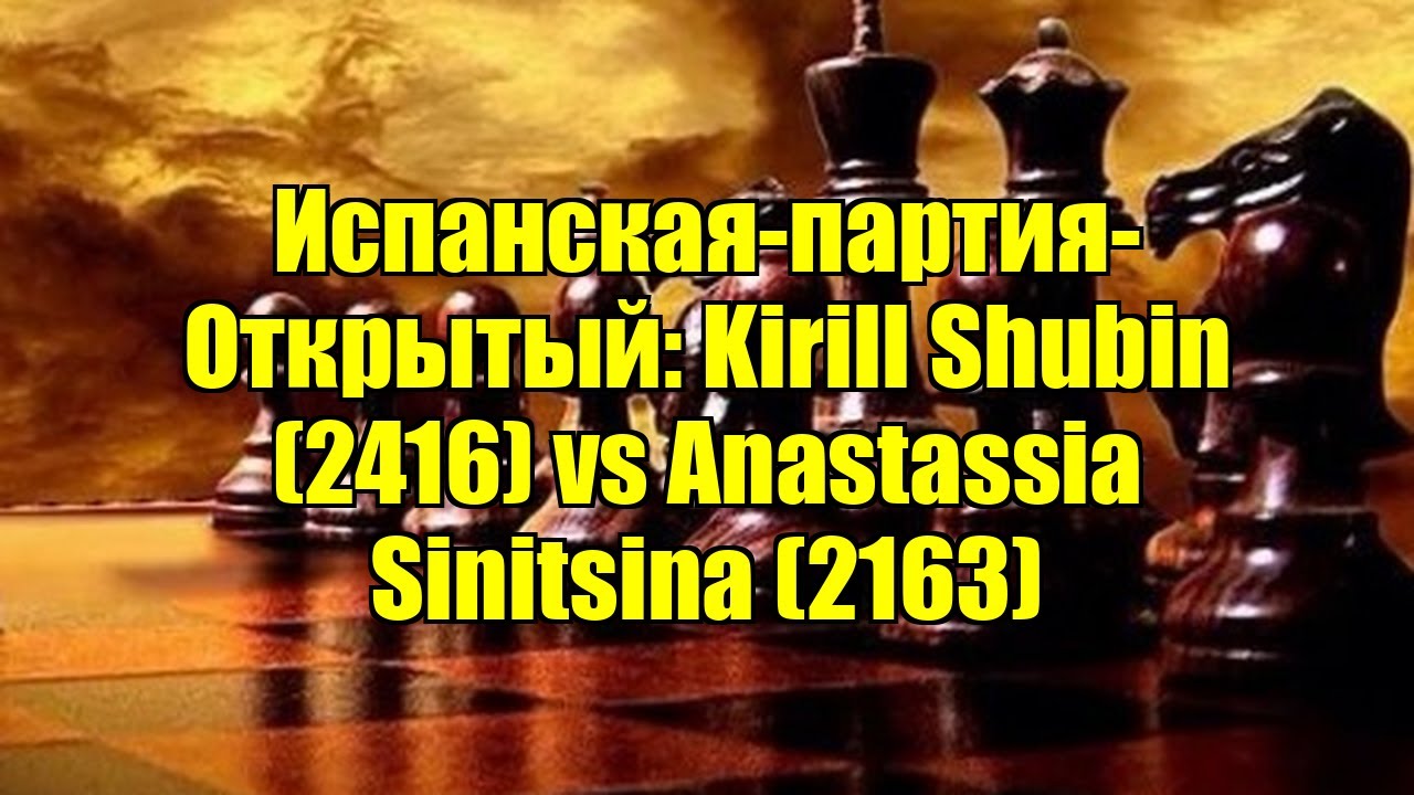 Испанская-партия-Открытый: Kirill Shubin (2416) vs Anastassia Sinitsina (2163)