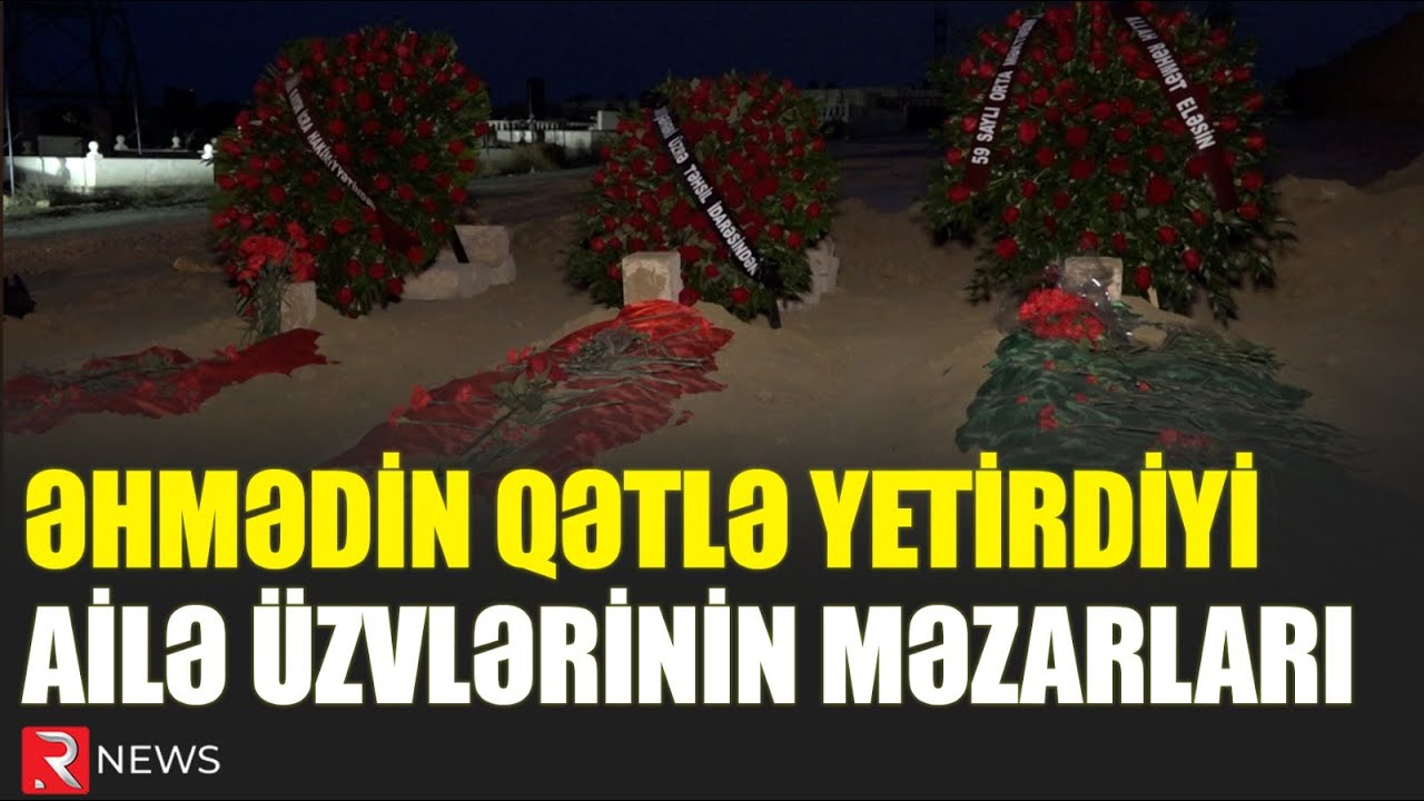 Əhmədin qətlə yetirdiyi ailə üzvlərinin məzarları