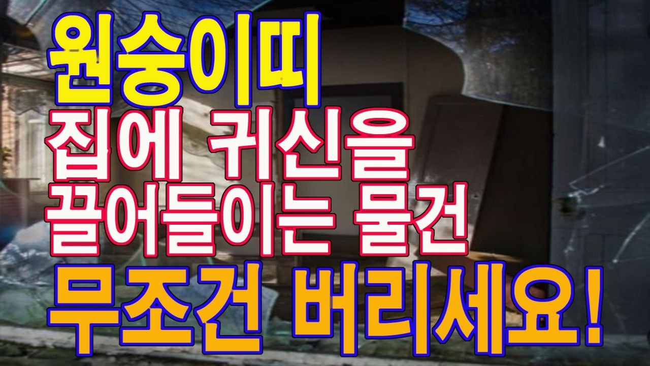집안에 두면 귀신이 들어오는 최악의 물건입니다. 이것은 당장 치우세요! 재물운을 막고 사고까지 일으켜요.