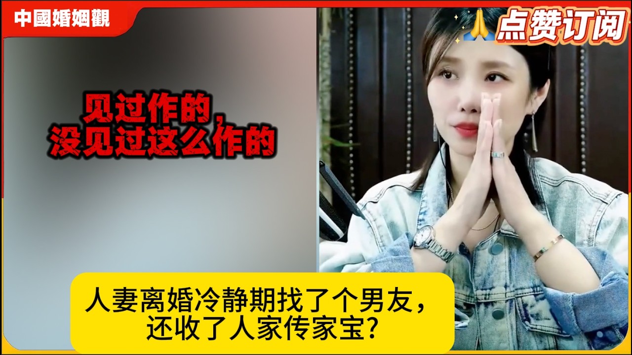 见过作的，没见过这么作的：人妻离婚冷静期找了个男友，还收了人家传家宝?米小律中国婚姻观